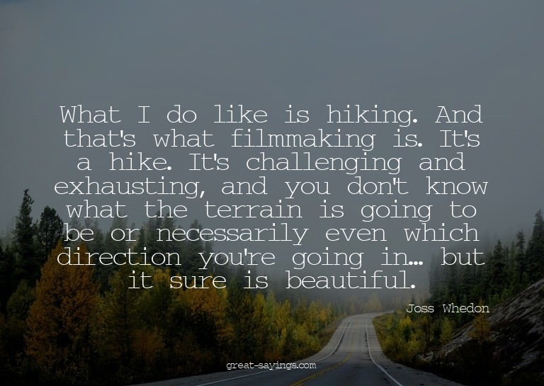 What I do like is hiking. And that's what filmmaking is
