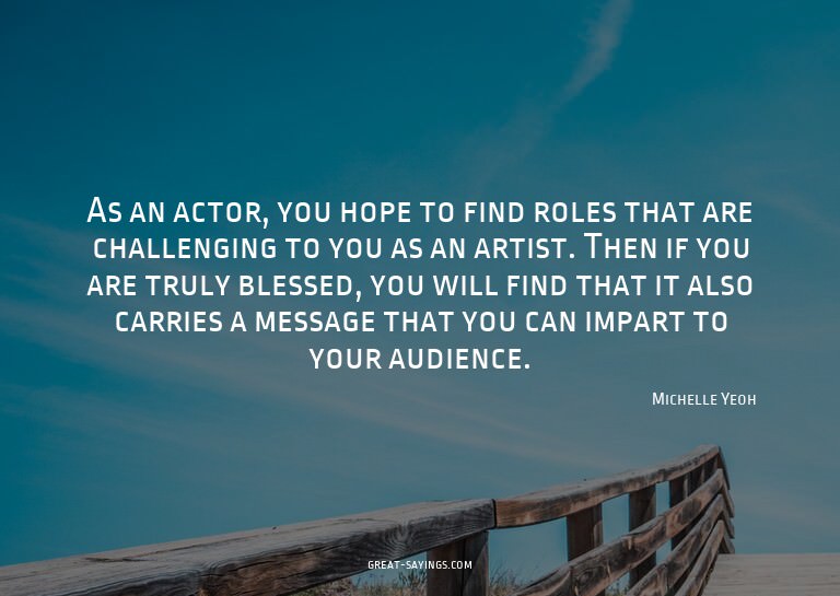 As an actor, you hope to find roles that are challengin