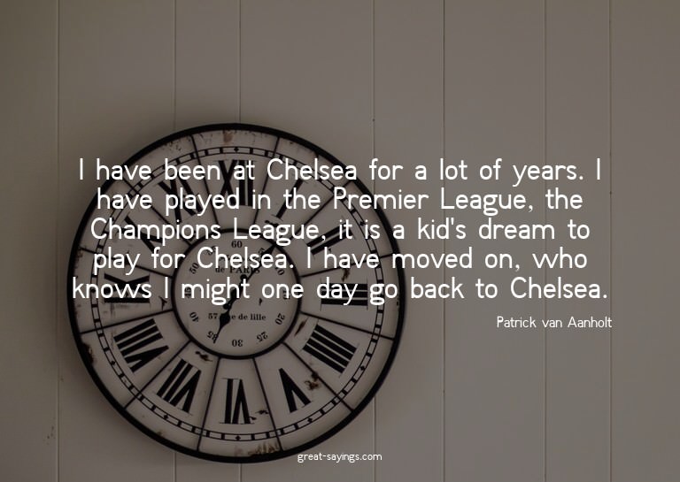 I have been at Chelsea for a lot of years. I have playe