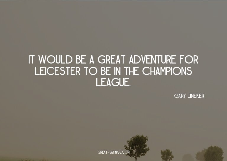 It would be a great adventure for Leicester to be in th