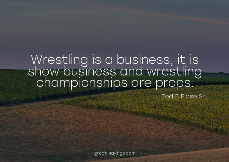 Wrestling is a business, it is show business and wrestl