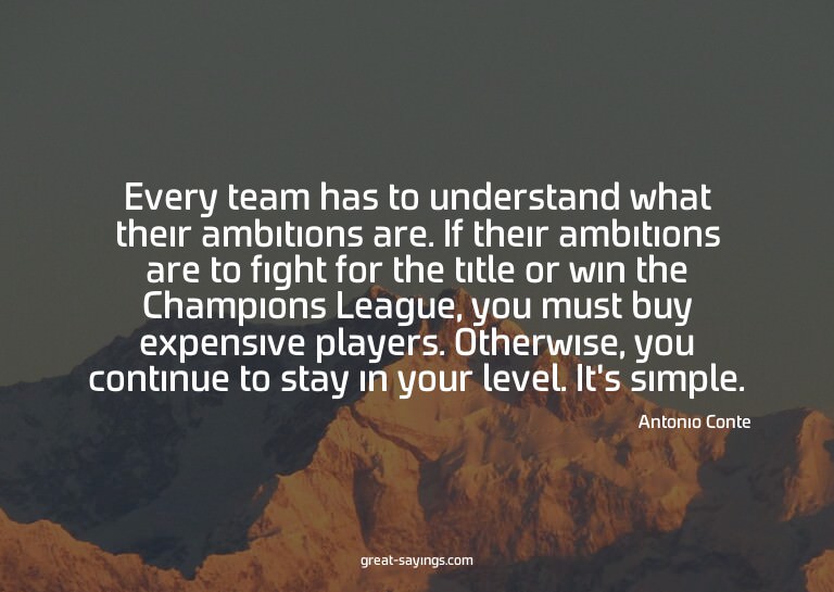 Every team has to understand what their ambitions are.