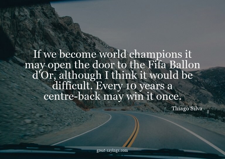 If we become world champions it may open the door to th