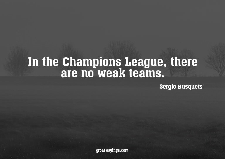 In the Champions League, there are no weak teams.

