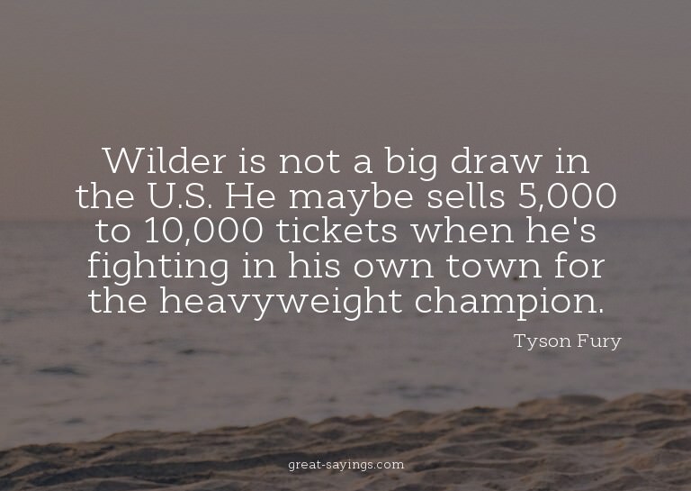 Wilder is not a big draw in the U.S. He maybe sells 5,0