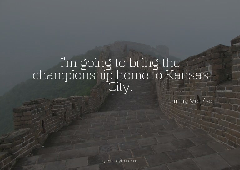 I'm going to bring the championship home to Kansas City