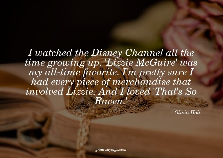 I watched the Disney Channel all the time growing up. '