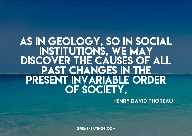 As in geology, so in social institutions, we may discov