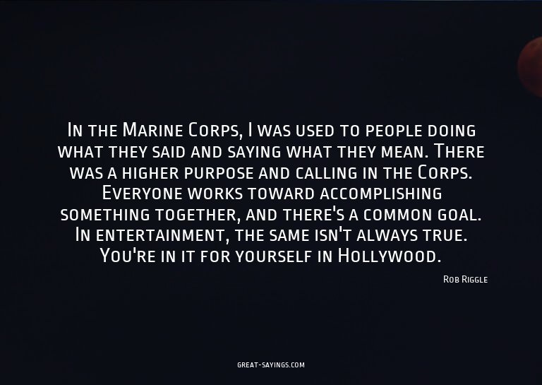In the Marine Corps, I was used to people doing what th