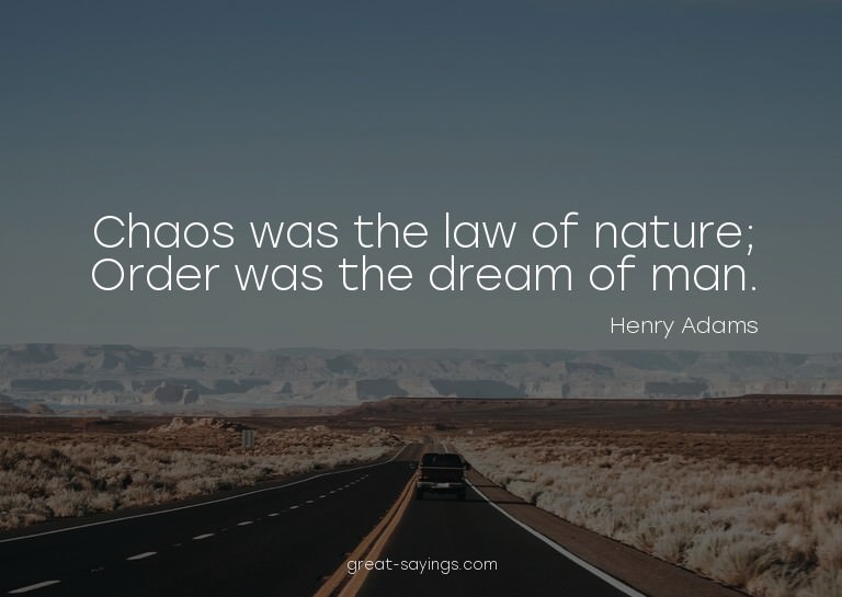 Chaos was the law of nature; Order was the dream of man