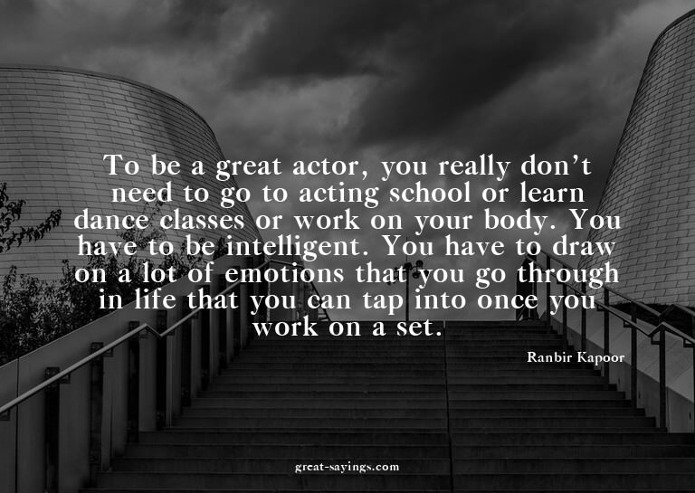 To be a great actor, you really don't need to go to act
