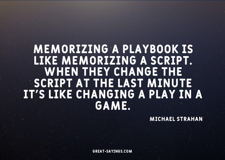 Memorizing a playbook is like memorizing a script. When