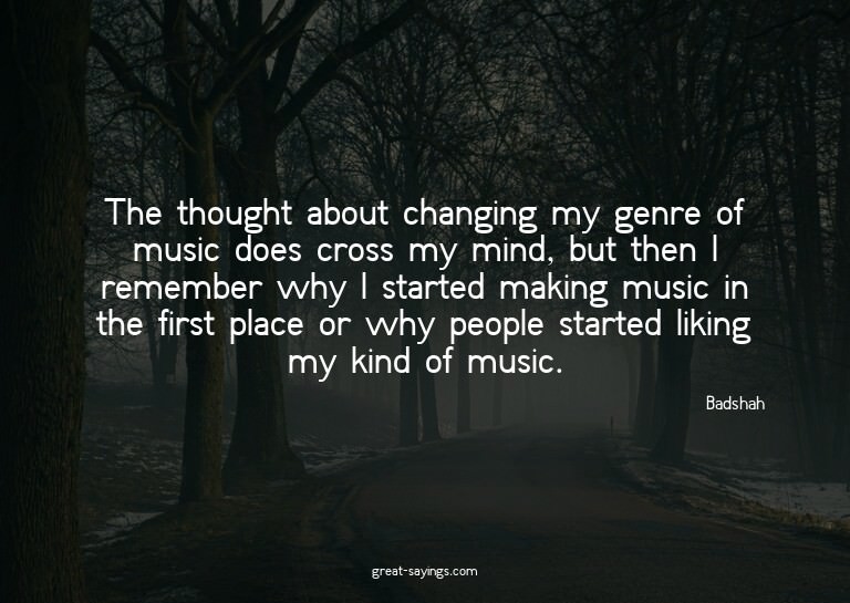 The thought about changing my genre of music does cross