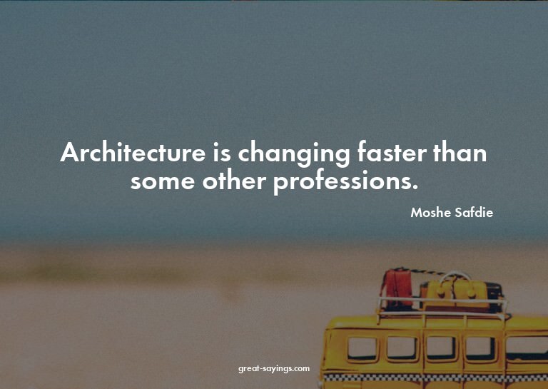 Architecture is changing faster than some other profess