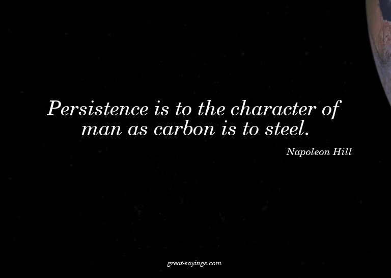 Persistence is to the character of man as carbon is to