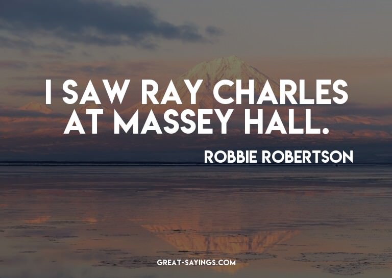 I saw Ray Charles at Massey Hall.

