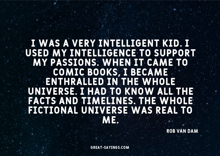 I was a very intelligent kid. I used my intelligence to