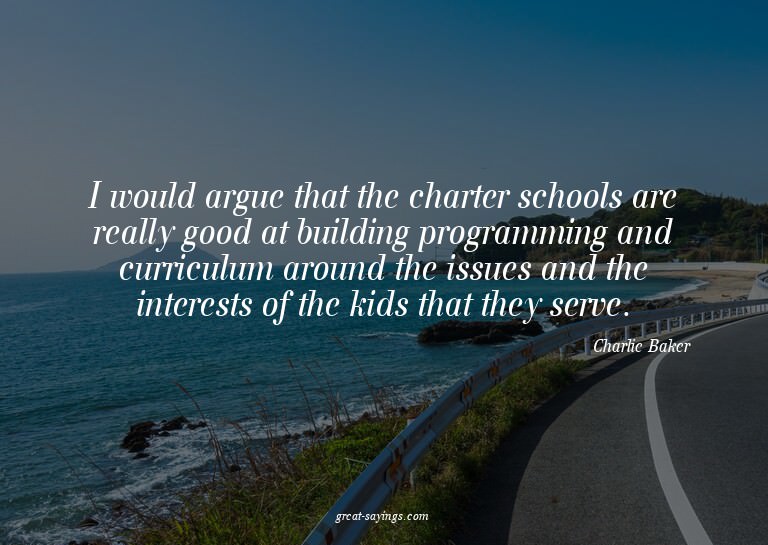 I would argue that the charter schools are really good