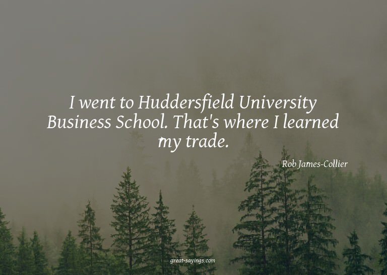 I went to Huddersfield University Business School. That