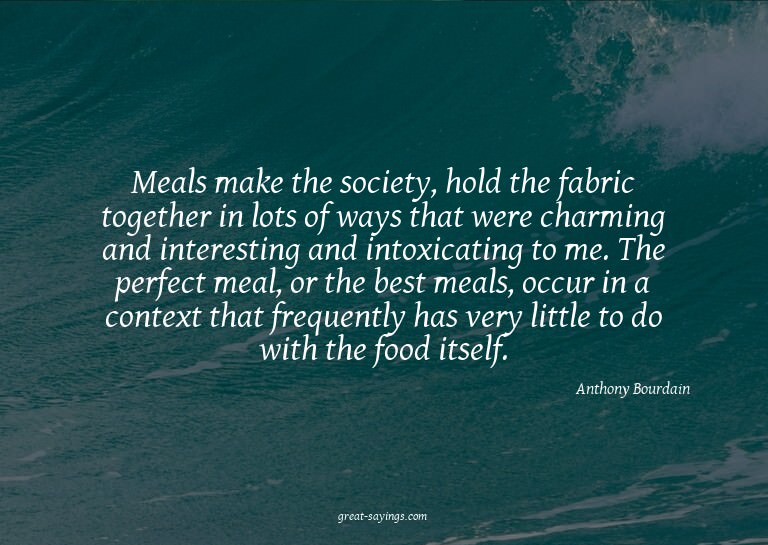 Meals make the society, hold the fabric together in lot
