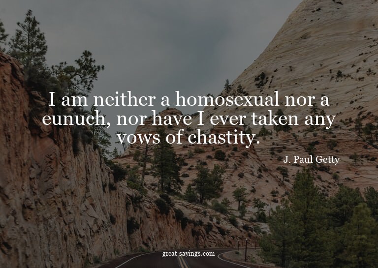 I am neither a homosexual nor a eunuch, nor have I ever