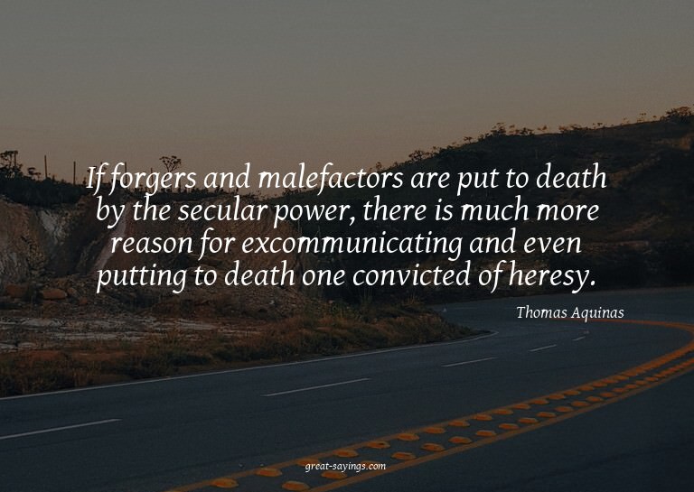 If forgers and malefactors are put to death by the secu