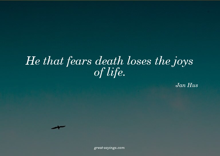He that fears death loses the joys of life.


