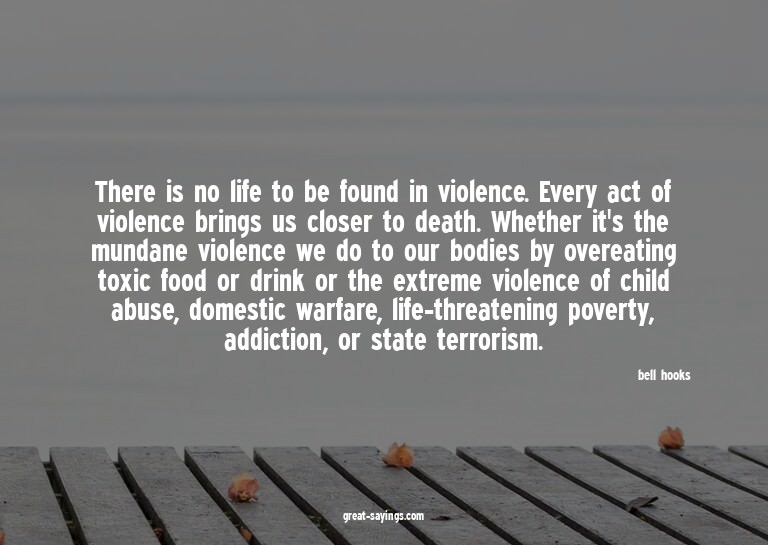 There is no life to be found in violence. Every act of