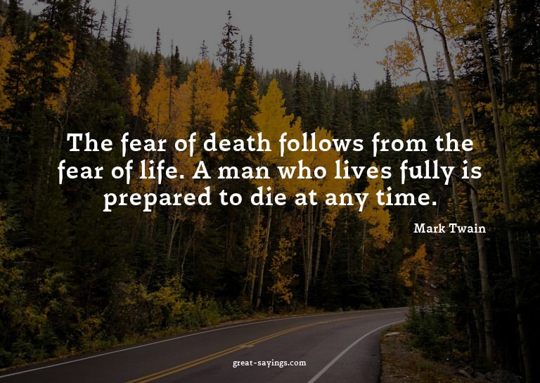 The fear of death follows from the fear of life. A man