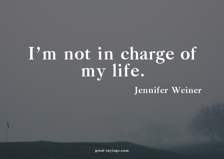 I'm not in charge of my life.

