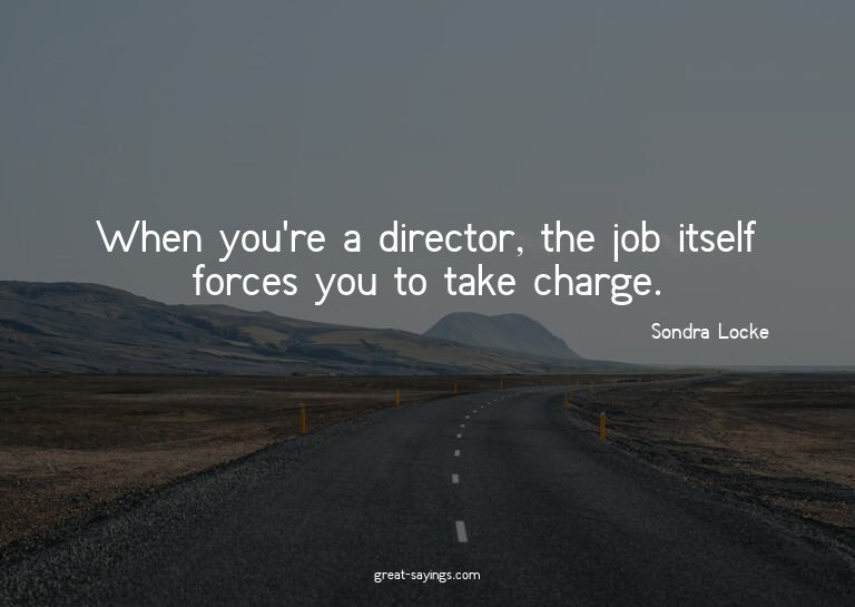 When you're a director, the job itself forces you to ta