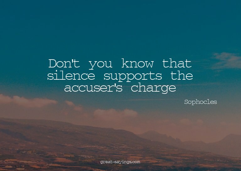 Don't you know that silence supports the accuser's char