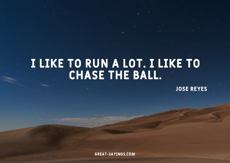 I like to run a lot. I like to chase the ball.

