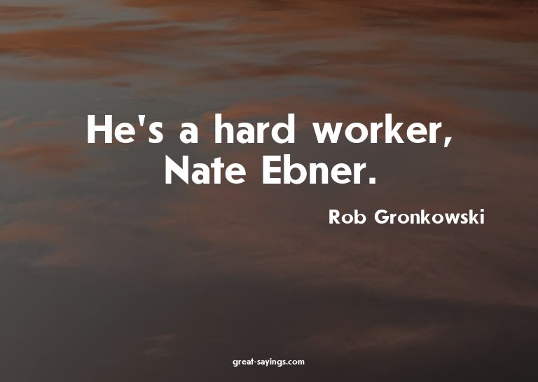 He's a hard worker, Nate Ebner.

