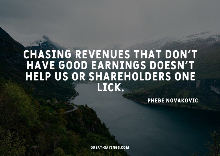 Chasing revenues that don't have good earnings doesn't
