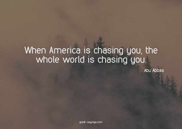 When America is chasing you, the whole world is chasing
