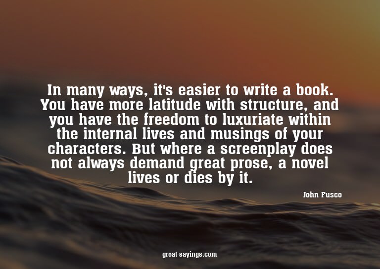 In many ways, it's easier to write a book. You have mor