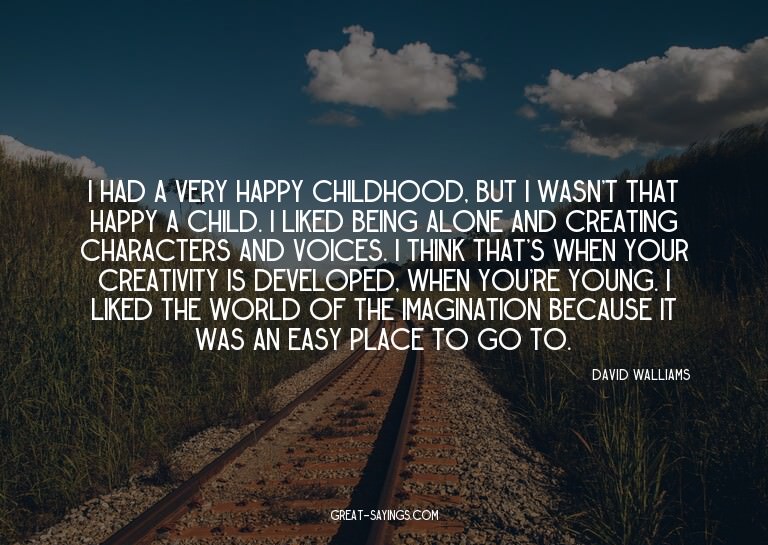 I had a very happy childhood, but I wasn't that happy a