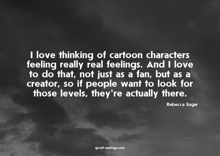 I love thinking of cartoon characters feeling really re