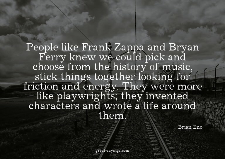 People like Frank Zappa and Bryan Ferry knew we could p