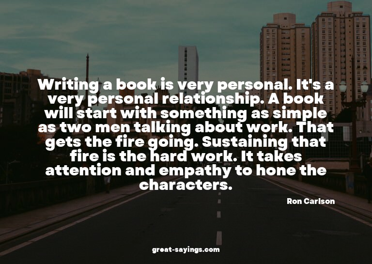 Writing a book is very personal. It's a very personal r