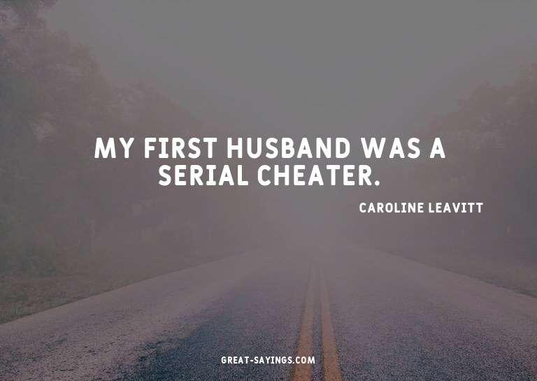 My first husband was a serial cheater.

