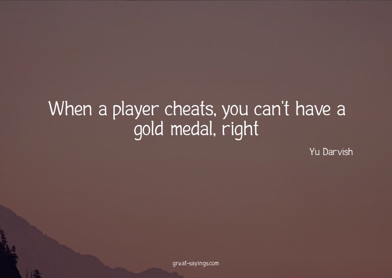 When a player cheats, you can't have a gold medal, righ