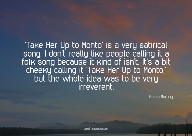 'Take Her Up to Monto' is a very satirical song. I don'