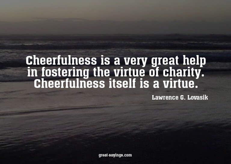 Cheerfulness is a very great help in fostering the virt