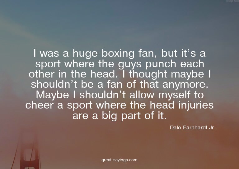 I was a huge boxing fan, but it's a sport where the guy
