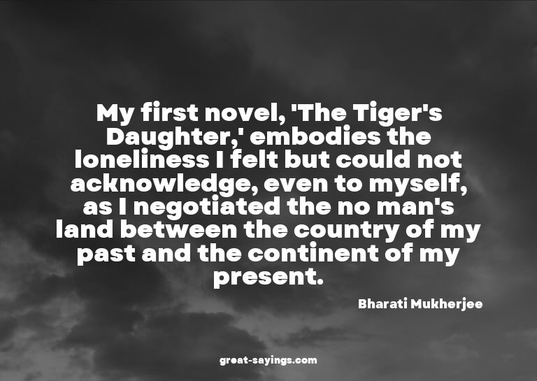 My first novel, 'The Tiger's Daughter,' embodies the lo