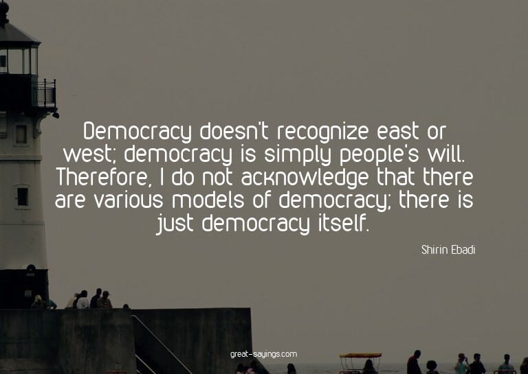 Democracy doesn't recognize east or west; democracy is