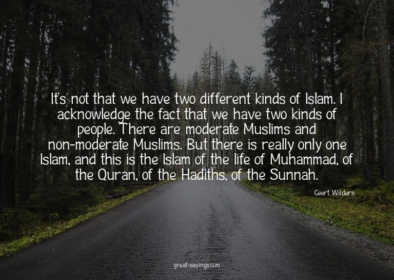 It's not that we have two different kinds of Islam. I a