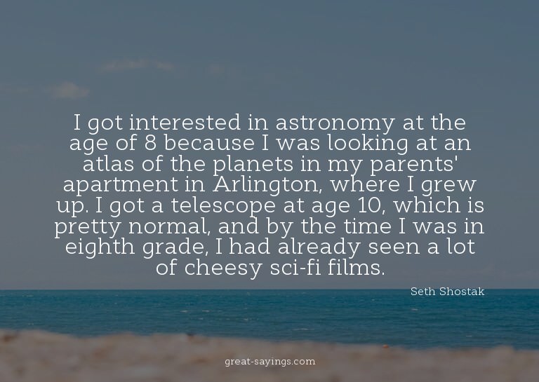 I got interested in astronomy at the age of 8 because I